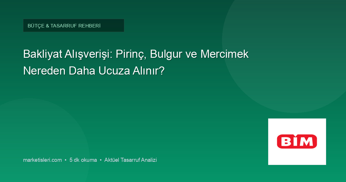 Bakliyat Alışverişi: Pirinç, Bulgur ve Mercimek Nereden Daha Ucuza Alınır?