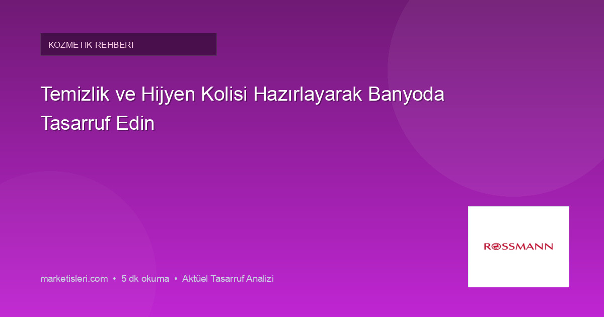 Temizlik ve Hijyen Kolisi Hazırlayarak Banyoda Tasarruf Edin